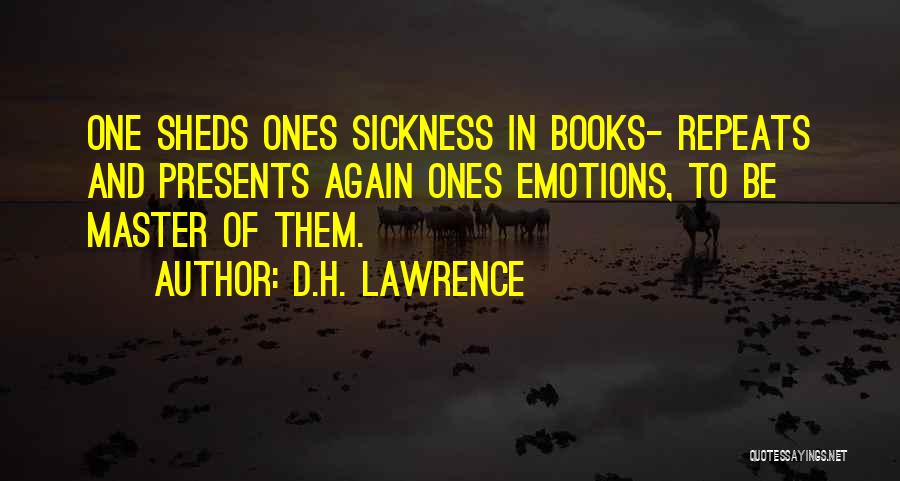 D.H. Lawrence Quotes: One Sheds Ones Sickness In Books- Repeats And Presents Again Ones Emotions, To Be Master Of Them.