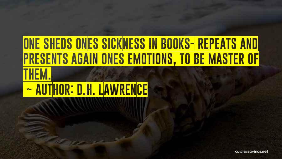 D.H. Lawrence Quotes: One Sheds Ones Sickness In Books- Repeats And Presents Again Ones Emotions, To Be Master Of Them.