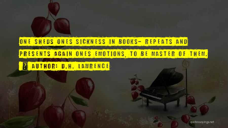 D.H. Lawrence Quotes: One Sheds Ones Sickness In Books- Repeats And Presents Again Ones Emotions, To Be Master Of Them.