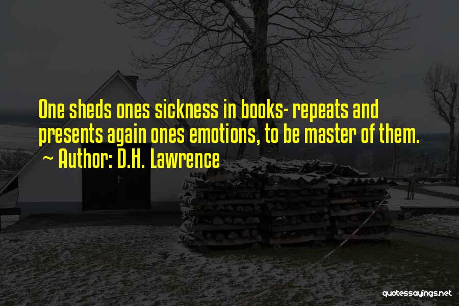 D.H. Lawrence Quotes: One Sheds Ones Sickness In Books- Repeats And Presents Again Ones Emotions, To Be Master Of Them.