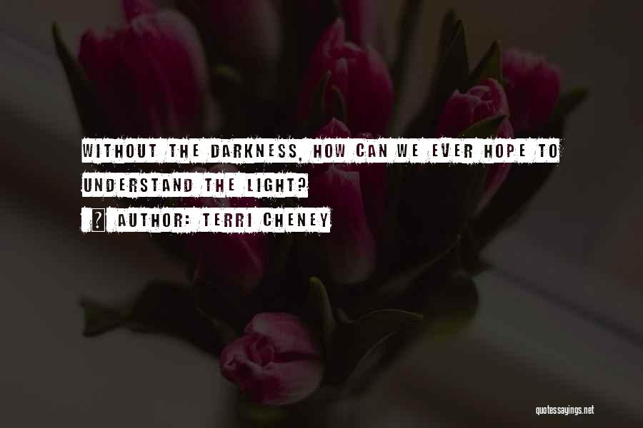 Terri Cheney Quotes: Without The Darkness, How Can We Ever Hope To Understand The Light?