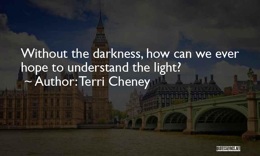 Terri Cheney Quotes: Without The Darkness, How Can We Ever Hope To Understand The Light?