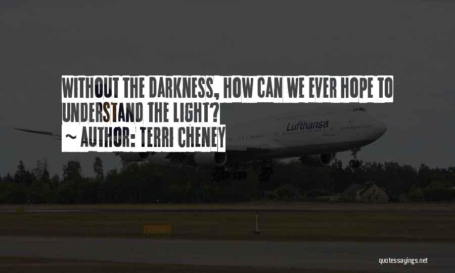 Terri Cheney Quotes: Without The Darkness, How Can We Ever Hope To Understand The Light?