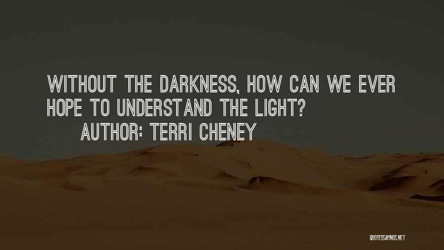 Terri Cheney Quotes: Without The Darkness, How Can We Ever Hope To Understand The Light?