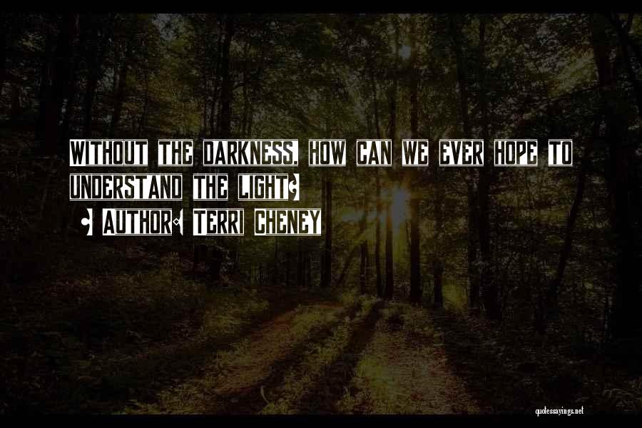 Terri Cheney Quotes: Without The Darkness, How Can We Ever Hope To Understand The Light?