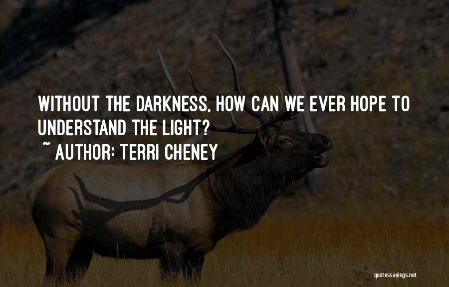 Terri Cheney Quotes: Without The Darkness, How Can We Ever Hope To Understand The Light?
