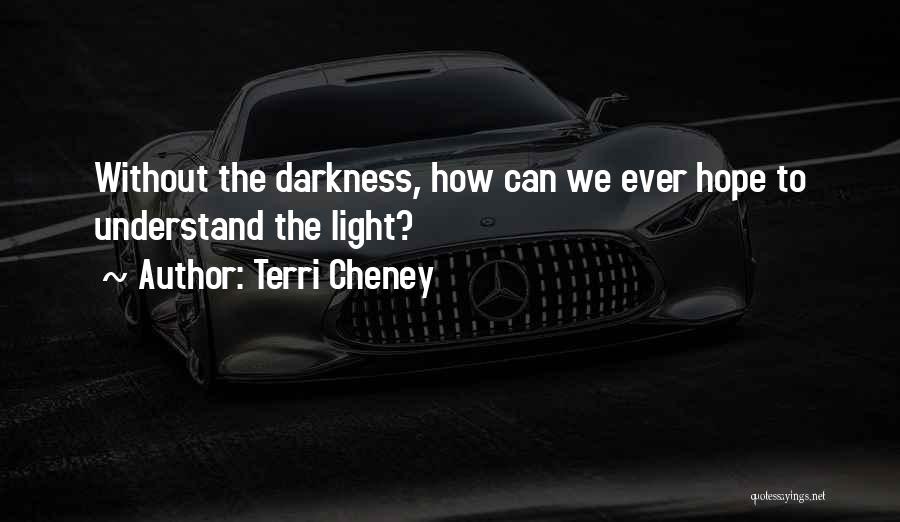 Terri Cheney Quotes: Without The Darkness, How Can We Ever Hope To Understand The Light?