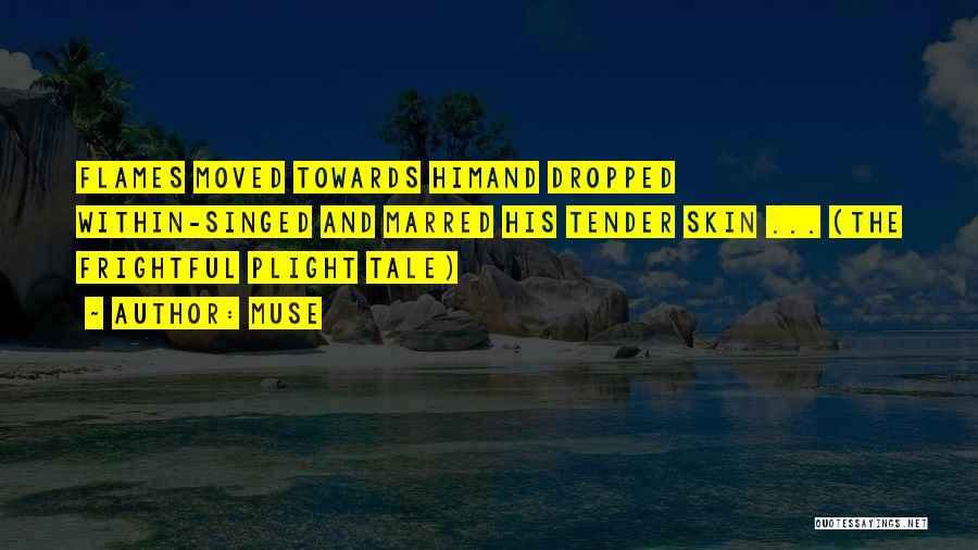 Muse Quotes: Flames Moved Towards Himand Dropped Within-singed And Marred His Tender Skin ... (the Frightful Plight Tale)