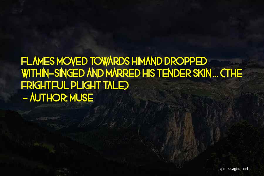 Muse Quotes: Flames Moved Towards Himand Dropped Within-singed And Marred His Tender Skin ... (the Frightful Plight Tale)