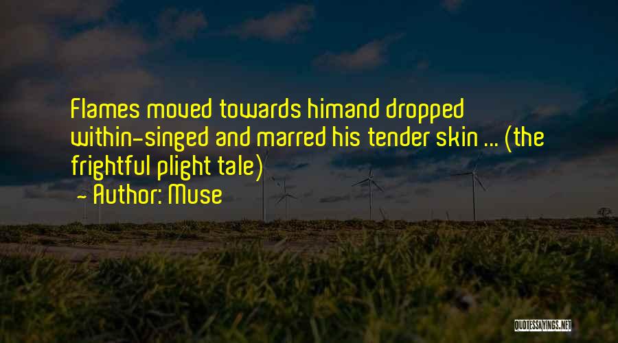 Muse Quotes: Flames Moved Towards Himand Dropped Within-singed And Marred His Tender Skin ... (the Frightful Plight Tale)