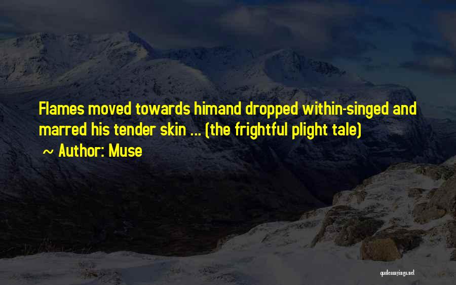 Muse Quotes: Flames Moved Towards Himand Dropped Within-singed And Marred His Tender Skin ... (the Frightful Plight Tale)