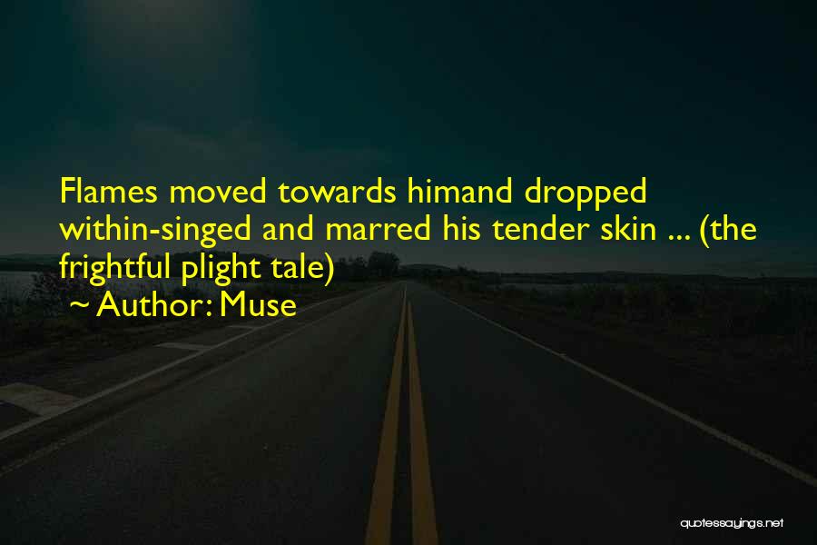 Muse Quotes: Flames Moved Towards Himand Dropped Within-singed And Marred His Tender Skin ... (the Frightful Plight Tale)