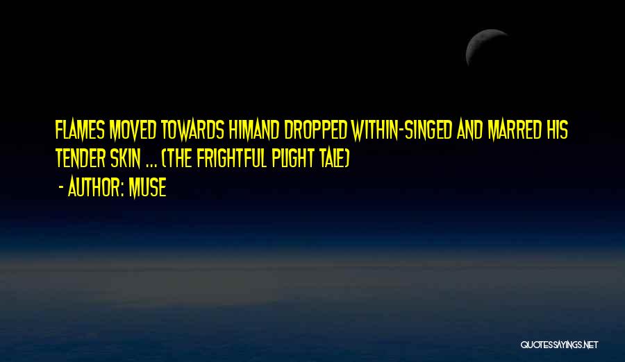 Muse Quotes: Flames Moved Towards Himand Dropped Within-singed And Marred His Tender Skin ... (the Frightful Plight Tale)