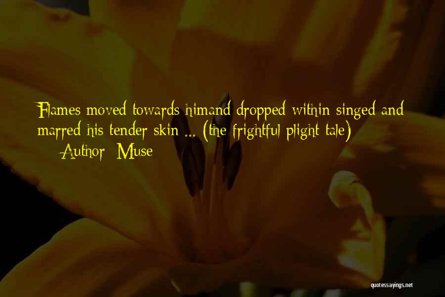 Muse Quotes: Flames Moved Towards Himand Dropped Within-singed And Marred His Tender Skin ... (the Frightful Plight Tale)