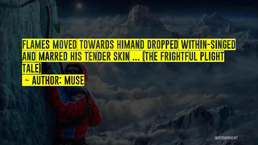 Muse Quotes: Flames Moved Towards Himand Dropped Within-singed And Marred His Tender Skin ... (the Frightful Plight Tale)
