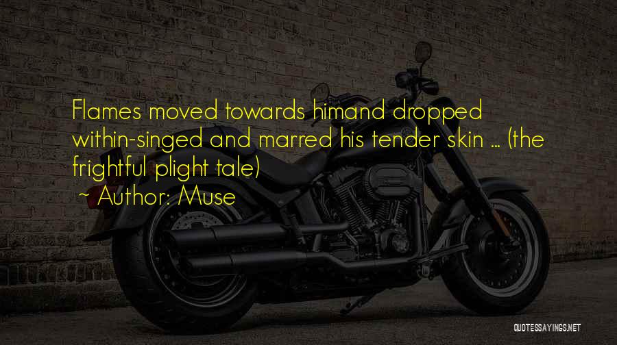 Muse Quotes: Flames Moved Towards Himand Dropped Within-singed And Marred His Tender Skin ... (the Frightful Plight Tale)