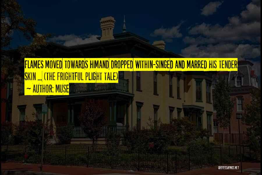 Muse Quotes: Flames Moved Towards Himand Dropped Within-singed And Marred His Tender Skin ... (the Frightful Plight Tale)