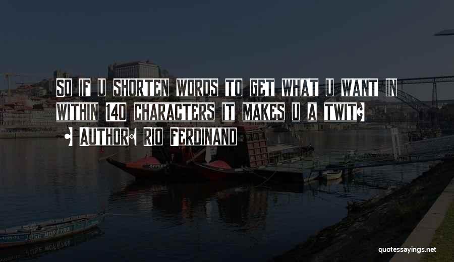 Rio Ferdinand Quotes: So If U Shorten Words To Get What U Want In Within 140 Characters It Makes U A Twit?