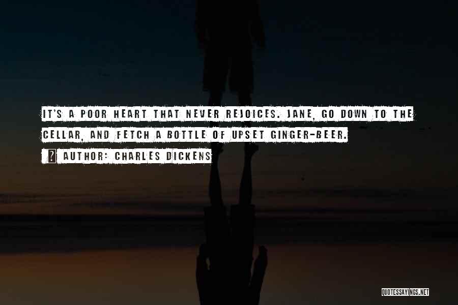 Charles Dickens Quotes: It's A Poor Heart That Never Rejoices. Jane, Go Down To The Cellar, And Fetch A Bottle Of Upset Ginger-beer.