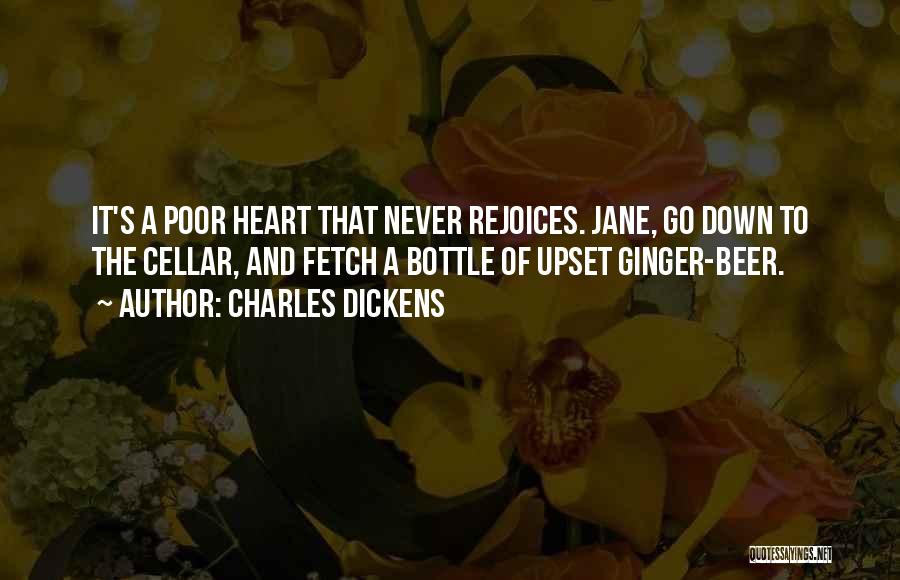 Charles Dickens Quotes: It's A Poor Heart That Never Rejoices. Jane, Go Down To The Cellar, And Fetch A Bottle Of Upset Ginger-beer.