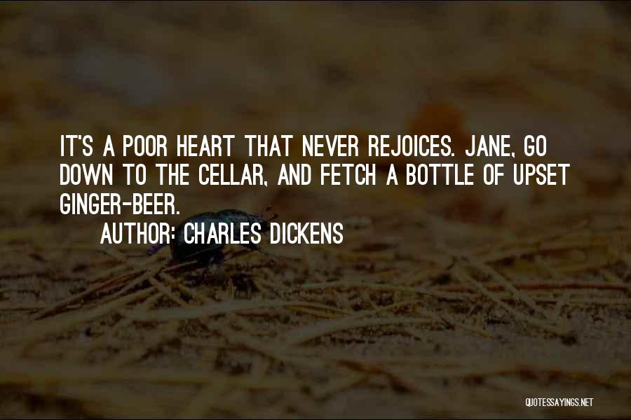 Charles Dickens Quotes: It's A Poor Heart That Never Rejoices. Jane, Go Down To The Cellar, And Fetch A Bottle Of Upset Ginger-beer.