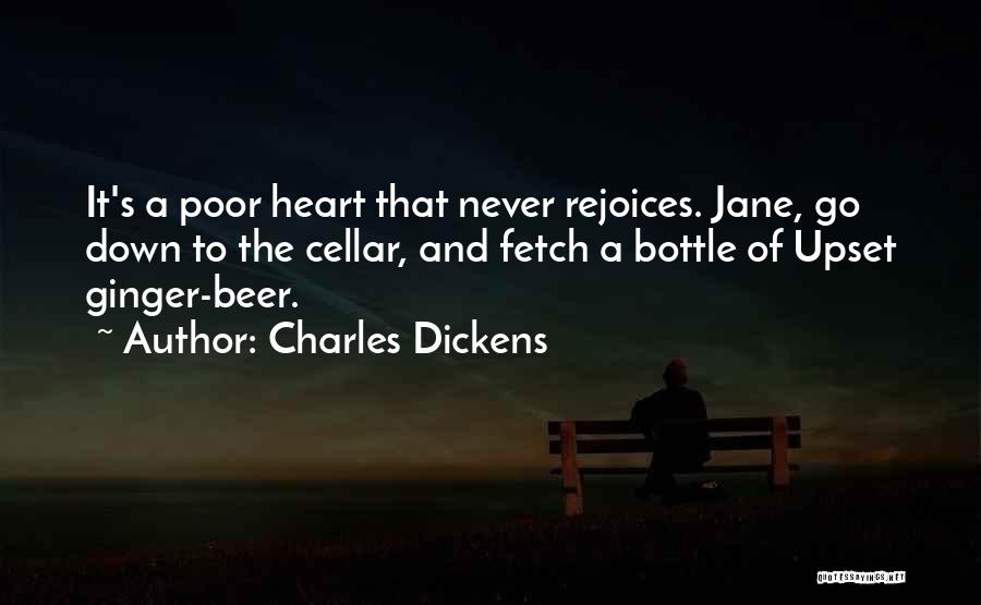 Charles Dickens Quotes: It's A Poor Heart That Never Rejoices. Jane, Go Down To The Cellar, And Fetch A Bottle Of Upset Ginger-beer.