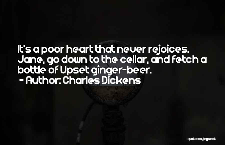 Charles Dickens Quotes: It's A Poor Heart That Never Rejoices. Jane, Go Down To The Cellar, And Fetch A Bottle Of Upset Ginger-beer.