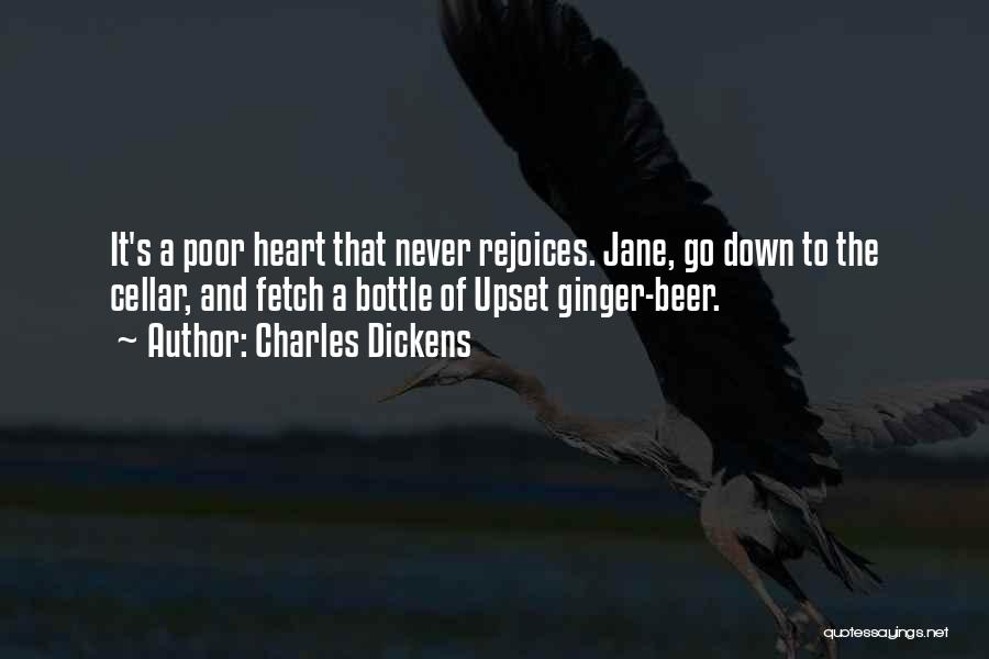 Charles Dickens Quotes: It's A Poor Heart That Never Rejoices. Jane, Go Down To The Cellar, And Fetch A Bottle Of Upset Ginger-beer.