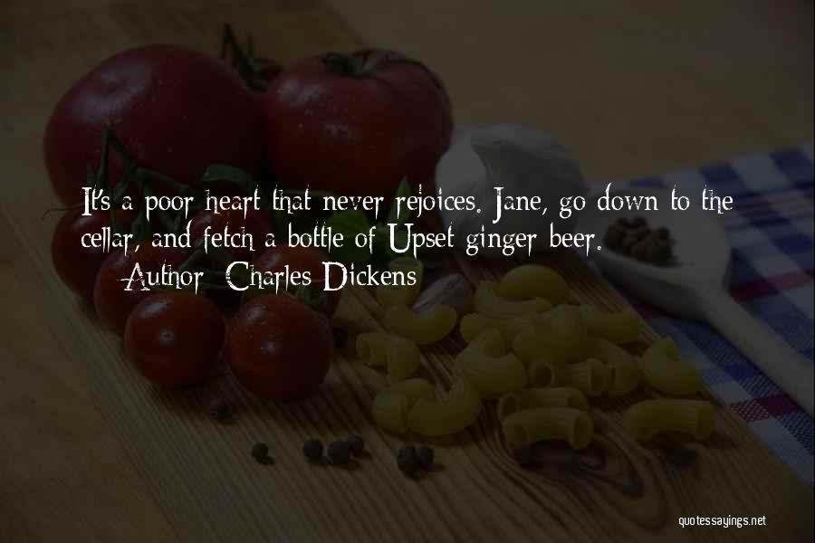 Charles Dickens Quotes: It's A Poor Heart That Never Rejoices. Jane, Go Down To The Cellar, And Fetch A Bottle Of Upset Ginger-beer.