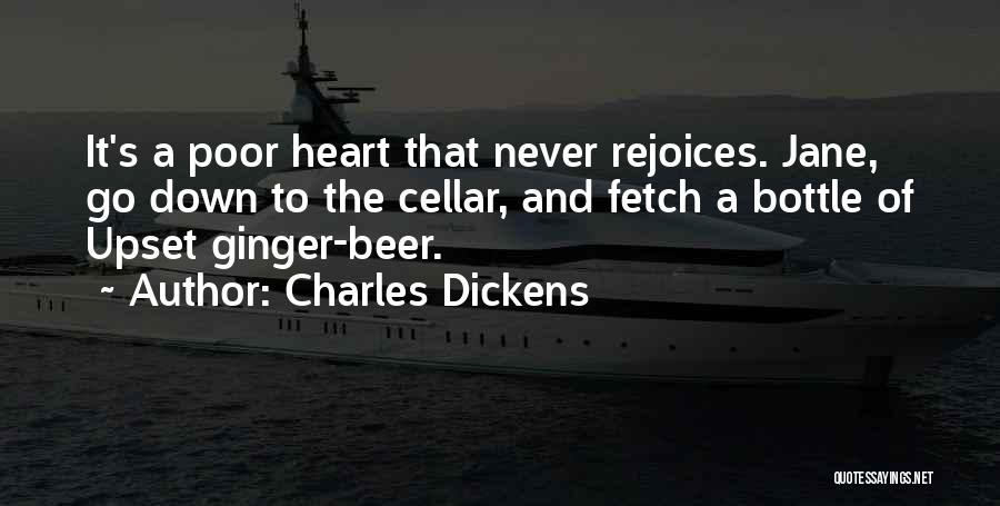 Charles Dickens Quotes: It's A Poor Heart That Never Rejoices. Jane, Go Down To The Cellar, And Fetch A Bottle Of Upset Ginger-beer.