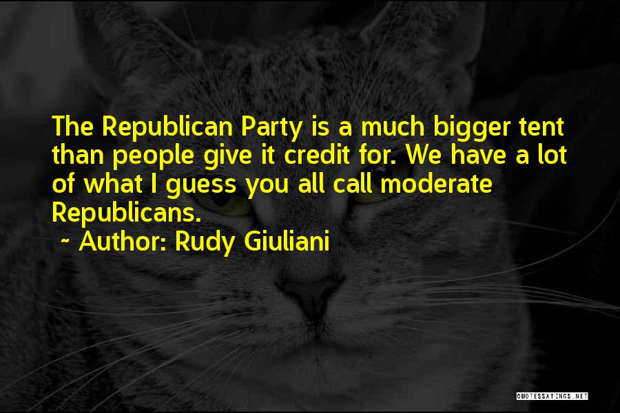 Rudy Giuliani Quotes: The Republican Party Is A Much Bigger Tent Than People Give It Credit For. We Have A Lot Of What