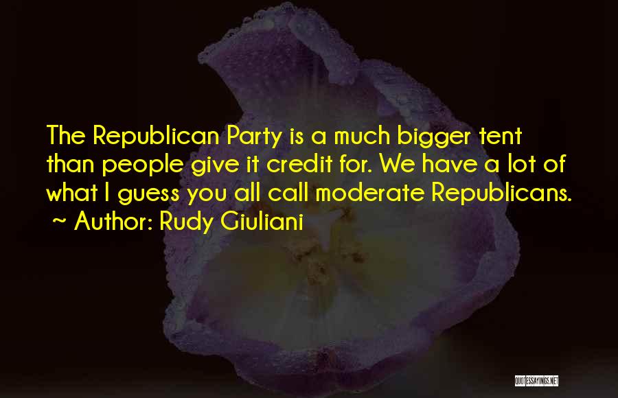 Rudy Giuliani Quotes: The Republican Party Is A Much Bigger Tent Than People Give It Credit For. We Have A Lot Of What