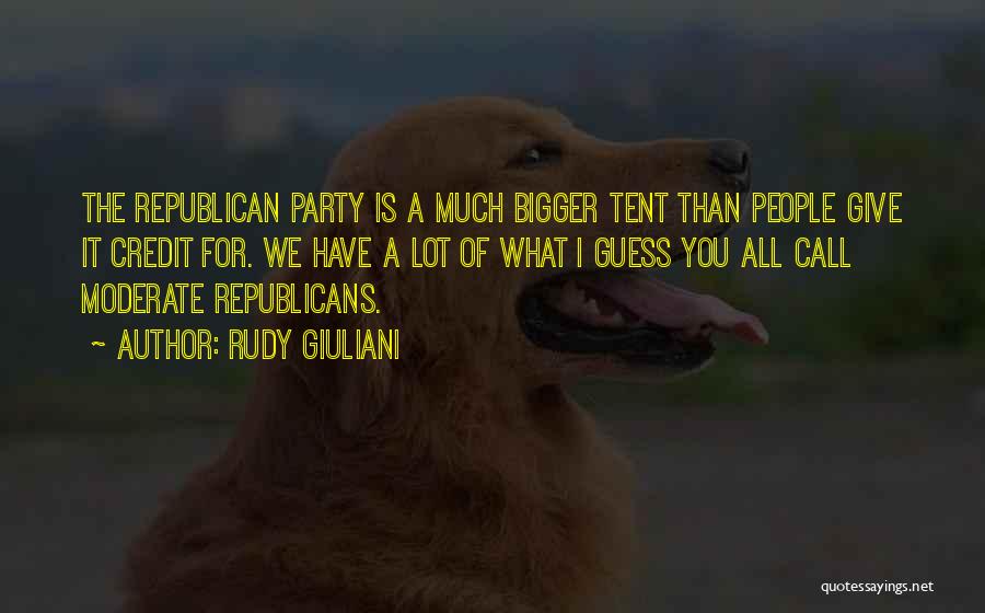 Rudy Giuliani Quotes: The Republican Party Is A Much Bigger Tent Than People Give It Credit For. We Have A Lot Of What