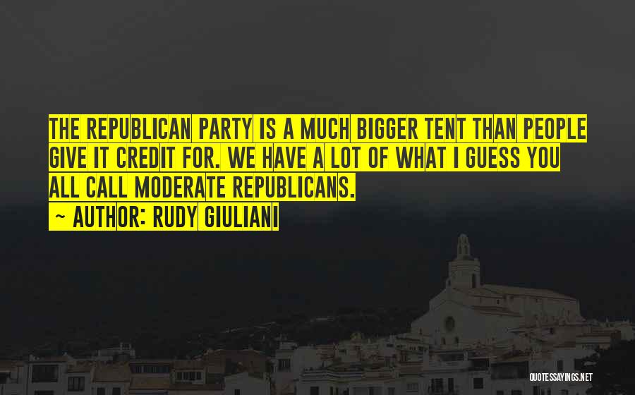 Rudy Giuliani Quotes: The Republican Party Is A Much Bigger Tent Than People Give It Credit For. We Have A Lot Of What