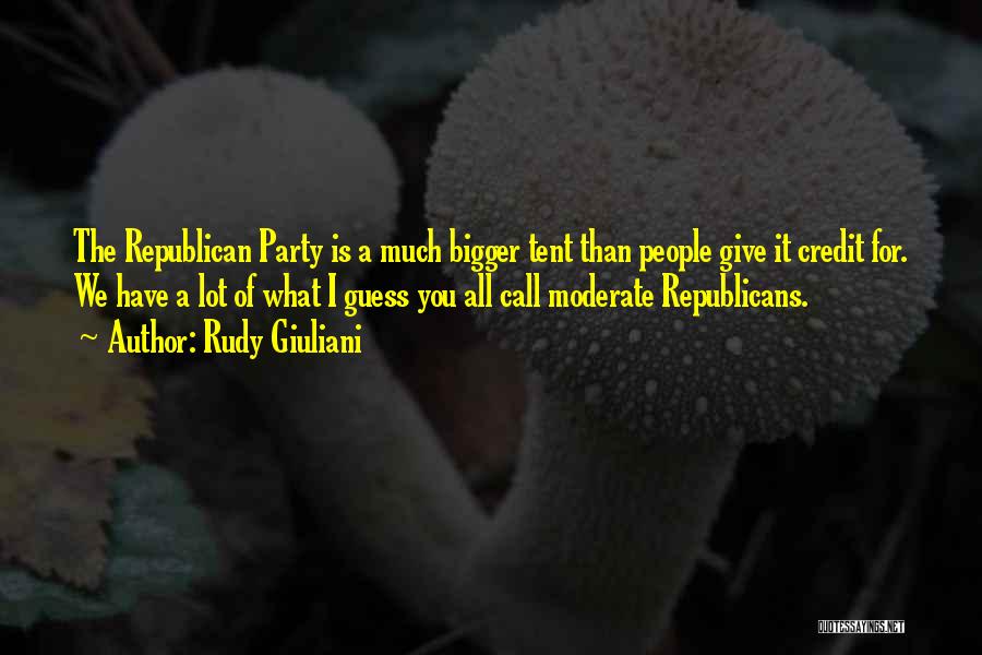 Rudy Giuliani Quotes: The Republican Party Is A Much Bigger Tent Than People Give It Credit For. We Have A Lot Of What