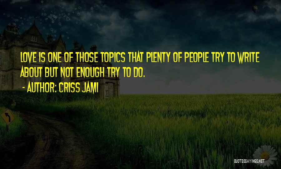 Criss Jami Quotes: Love Is One Of Those Topics That Plenty Of People Try To Write About But Not Enough Try To Do.