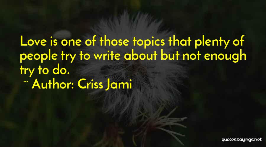 Criss Jami Quotes: Love Is One Of Those Topics That Plenty Of People Try To Write About But Not Enough Try To Do.