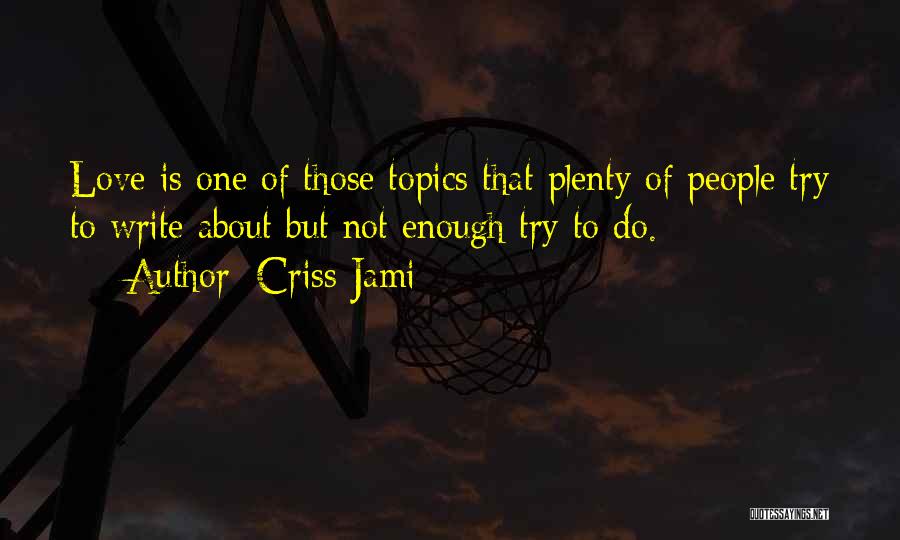 Criss Jami Quotes: Love Is One Of Those Topics That Plenty Of People Try To Write About But Not Enough Try To Do.