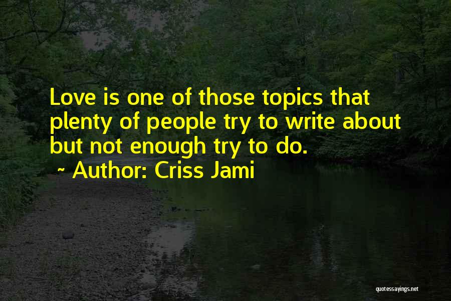 Criss Jami Quotes: Love Is One Of Those Topics That Plenty Of People Try To Write About But Not Enough Try To Do.