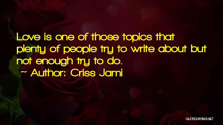 Criss Jami Quotes: Love Is One Of Those Topics That Plenty Of People Try To Write About But Not Enough Try To Do.