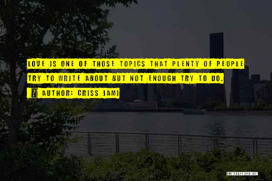 Criss Jami Quotes: Love Is One Of Those Topics That Plenty Of People Try To Write About But Not Enough Try To Do.