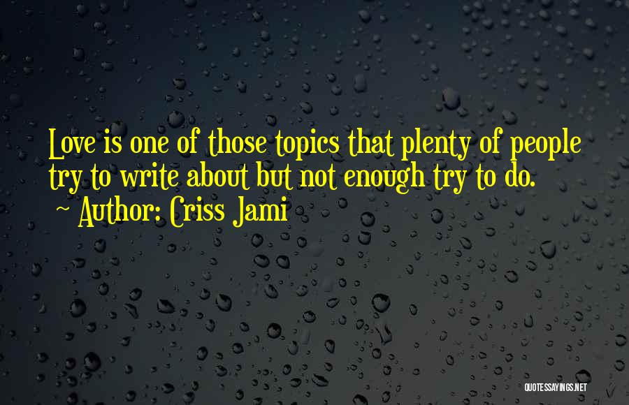 Criss Jami Quotes: Love Is One Of Those Topics That Plenty Of People Try To Write About But Not Enough Try To Do.