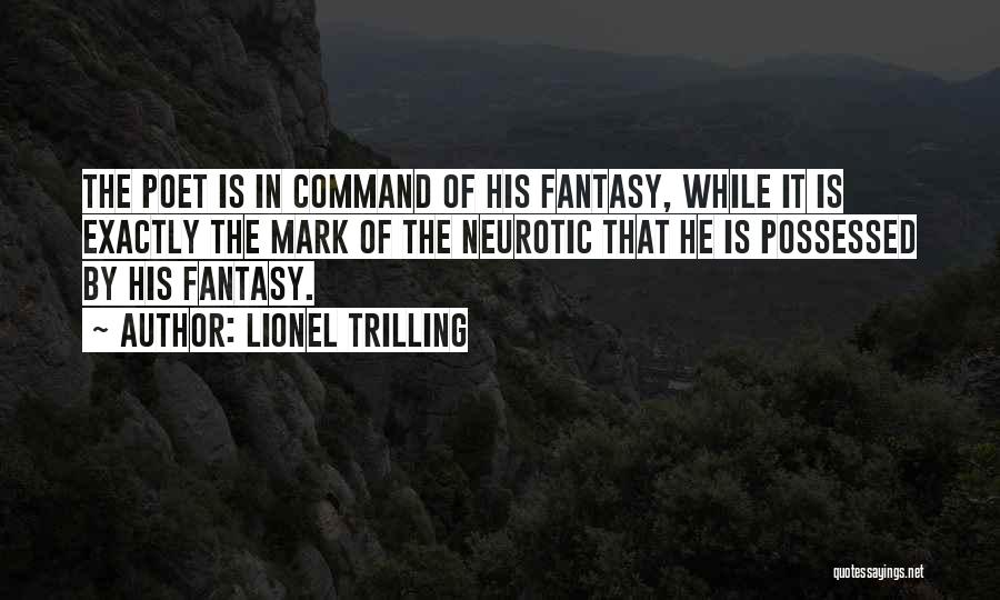 Lionel Trilling Quotes: The Poet Is In Command Of His Fantasy, While It Is Exactly The Mark Of The Neurotic That He Is