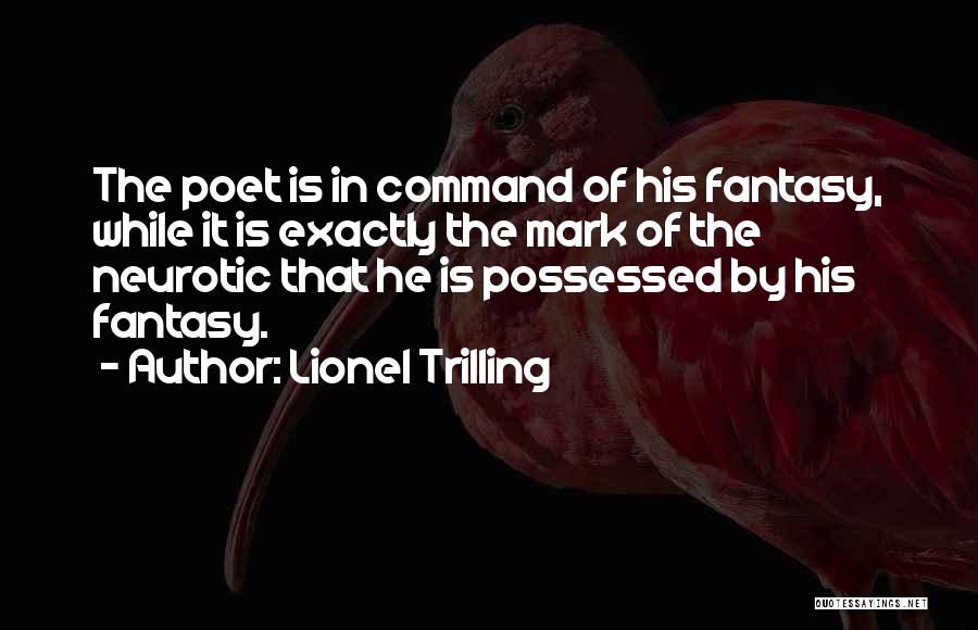 Lionel Trilling Quotes: The Poet Is In Command Of His Fantasy, While It Is Exactly The Mark Of The Neurotic That He Is