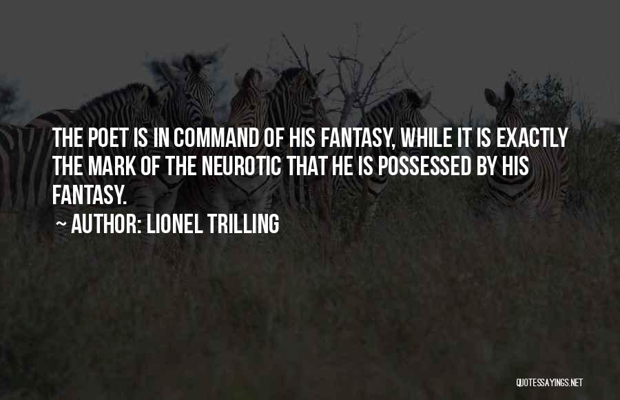 Lionel Trilling Quotes: The Poet Is In Command Of His Fantasy, While It Is Exactly The Mark Of The Neurotic That He Is