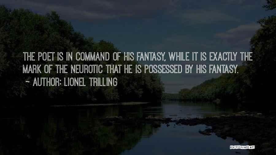 Lionel Trilling Quotes: The Poet Is In Command Of His Fantasy, While It Is Exactly The Mark Of The Neurotic That He Is