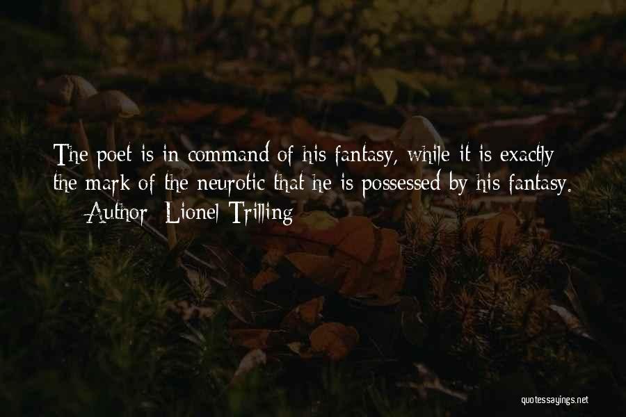 Lionel Trilling Quotes: The Poet Is In Command Of His Fantasy, While It Is Exactly The Mark Of The Neurotic That He Is