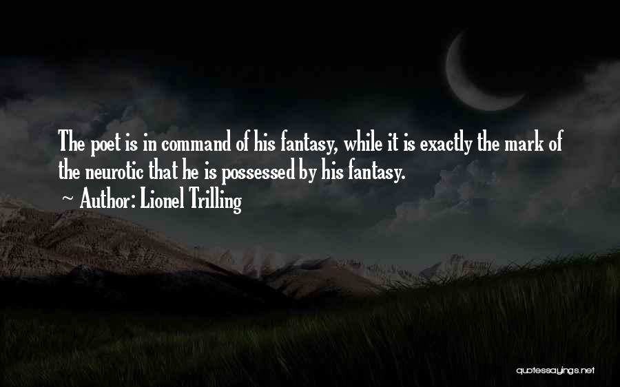 Lionel Trilling Quotes: The Poet Is In Command Of His Fantasy, While It Is Exactly The Mark Of The Neurotic That He Is
