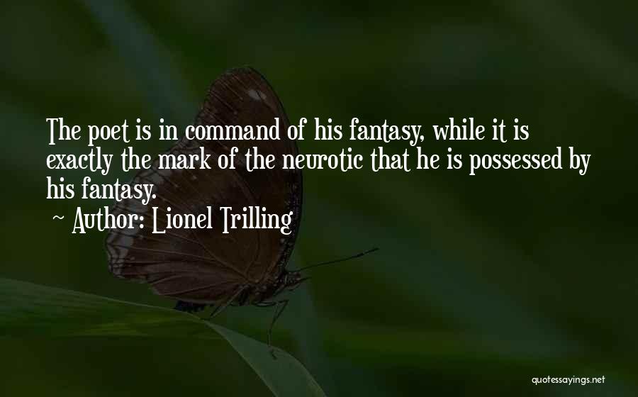 Lionel Trilling Quotes: The Poet Is In Command Of His Fantasy, While It Is Exactly The Mark Of The Neurotic That He Is