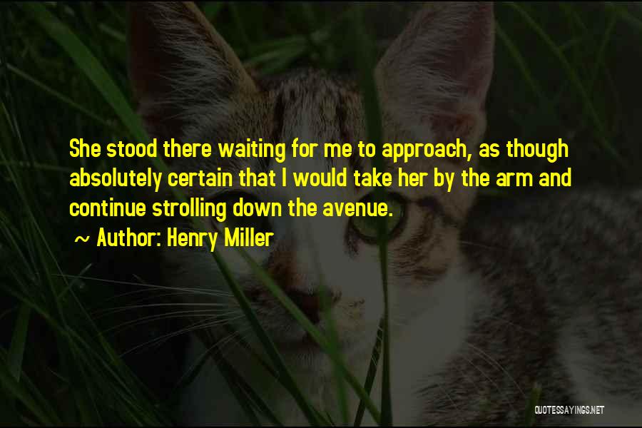 Henry Miller Quotes: She Stood There Waiting For Me To Approach, As Though Absolutely Certain That I Would Take Her By The Arm